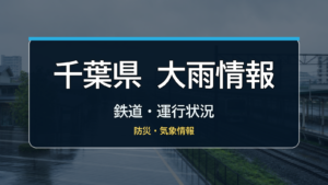 千葉県大雨情報、鉄道・運行状況、防災・気象情報