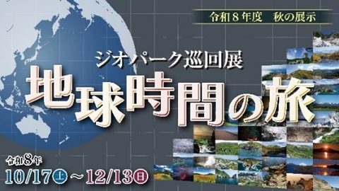 地球の画像の上に「ジオパーク巡回展 地球時間の旅」と会期10/17〜12/13の文字、各地の景観写真を並べた告知画像