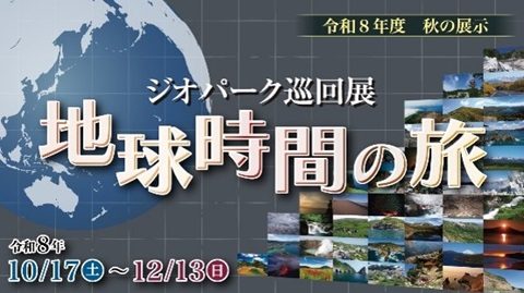地球の画像と各地の景観写真を背景に「ジオパーク巡回展 地球時間の旅 令和8年10/17〜12/13」と書かれた告知画像